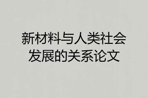 新材料与人类社会发展的关系论文