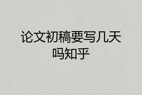 论文初稿要写几天吗知乎