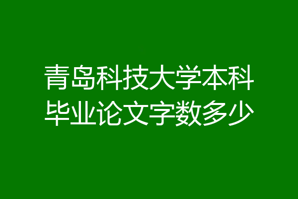青岛科技大学本科毕业论文字数多少