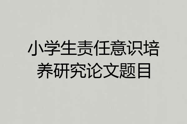 小学生责任意识培养研究论文题目