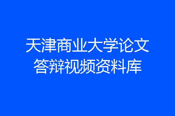 天津商业大学论文答辩视频资料库