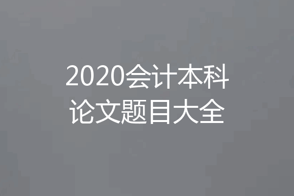 2020会计本科论文题目大全