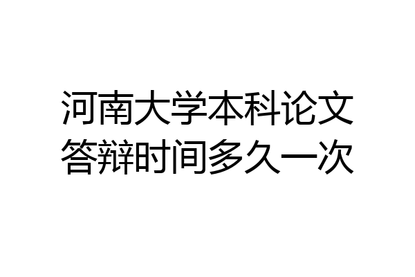 河南大学本科论文答辩时间多久一次