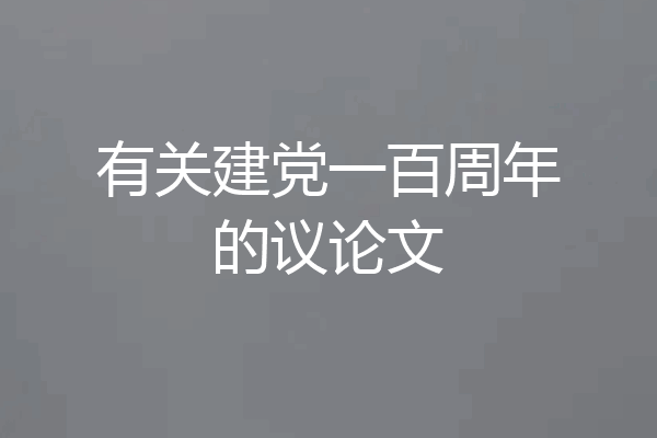 有关建党一百周年的议论文