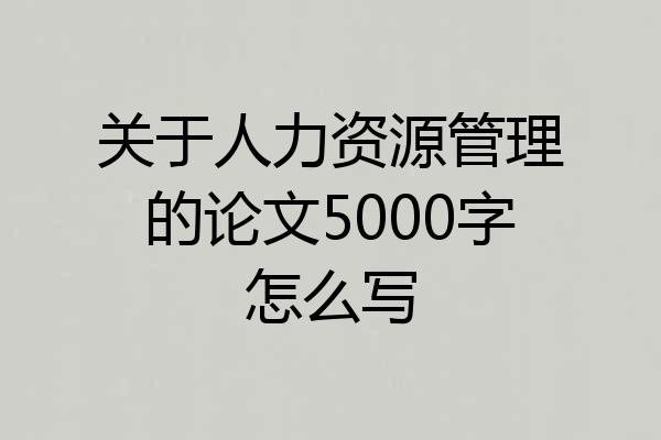 关于人力资源管理的论文5000字怎么写