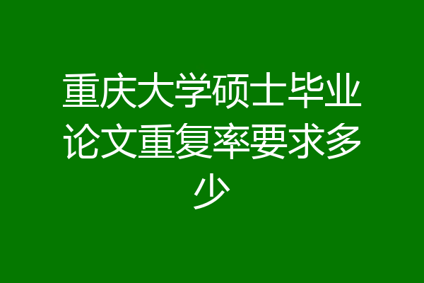 重庆大学硕士毕业论文重复率要求多少