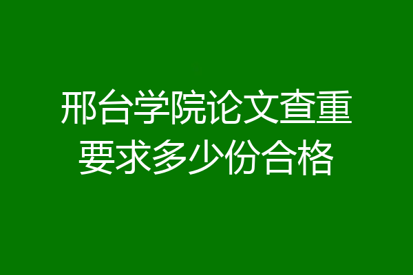 邢台学院论文查重要求多少份合格