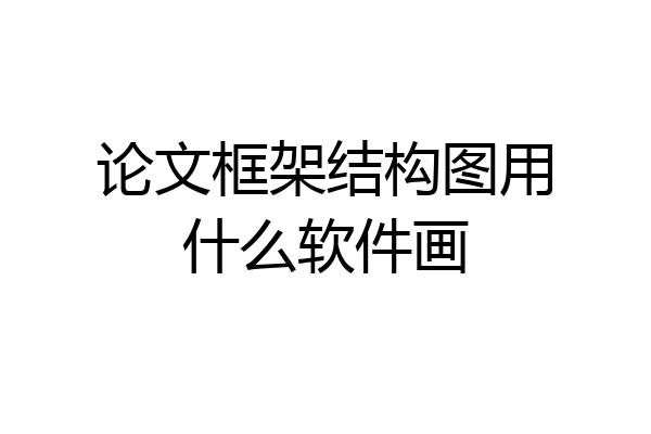 论文框架结构图用什么软件画