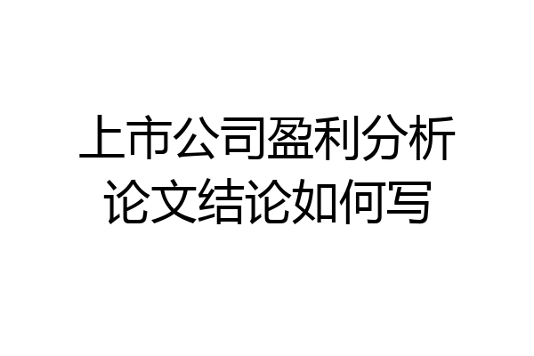 上市公司盈利分析论文结论如何写