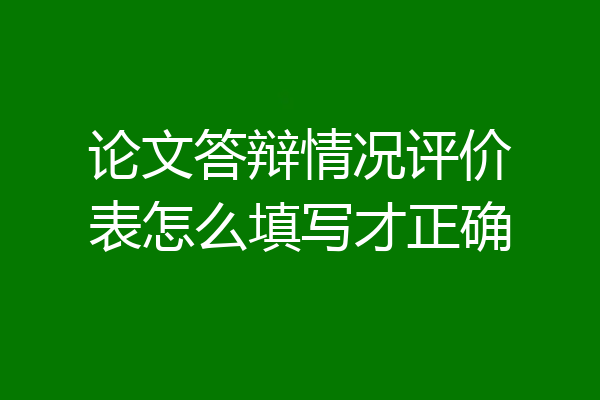 论文答辩情况评价表怎么填写才正确