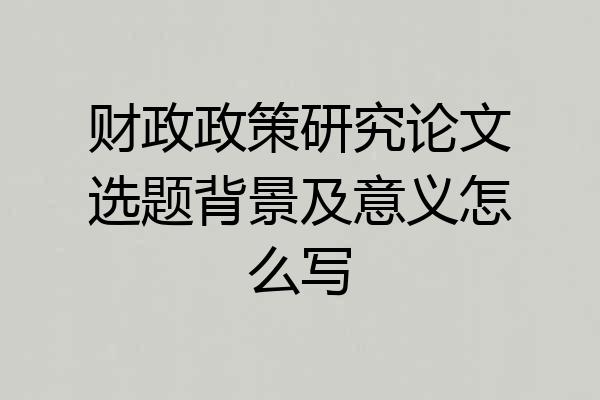 财政政策研究论文选题背景及意义怎么写