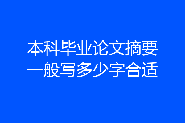 本科毕业论文摘要一般写多少字合适
