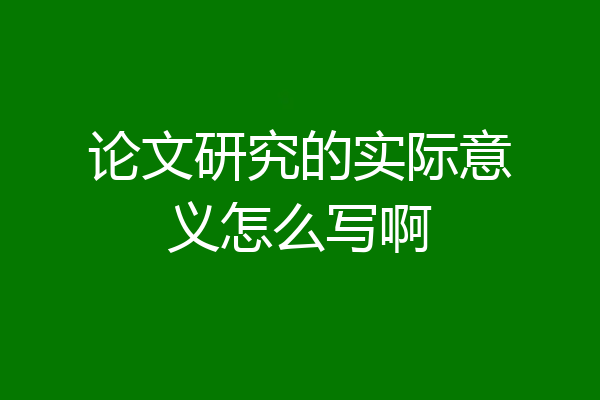 论文研究的实际意义怎么写啊