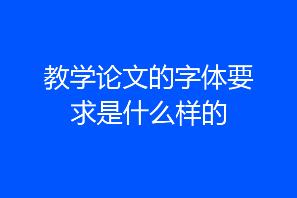 教学论文的字体要求是什么样的