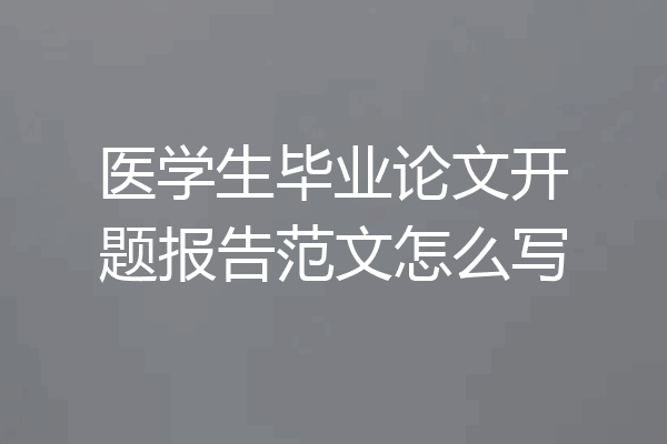 医学生毕业论文开题报告范文怎么写