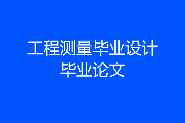 工程测量毕业设计毕业论文