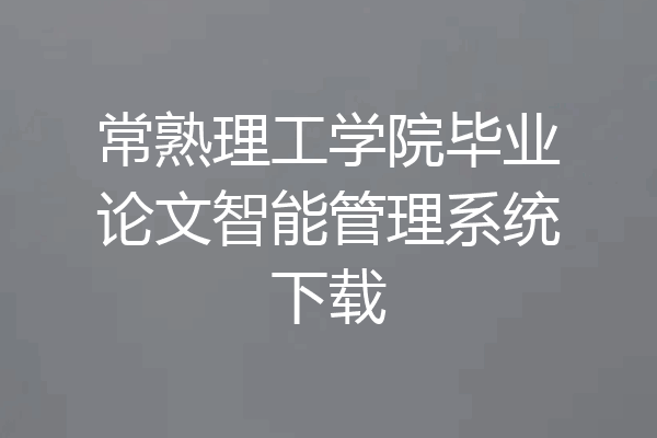 常熟理工学院毕业论文智能管理系统下载
