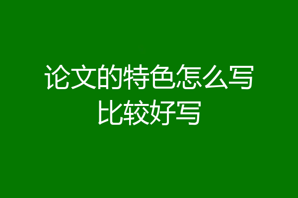 论文的特色怎么写比较好写