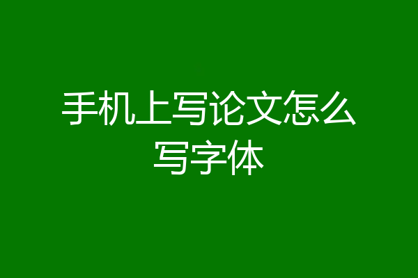 手机上写论文怎么写字体