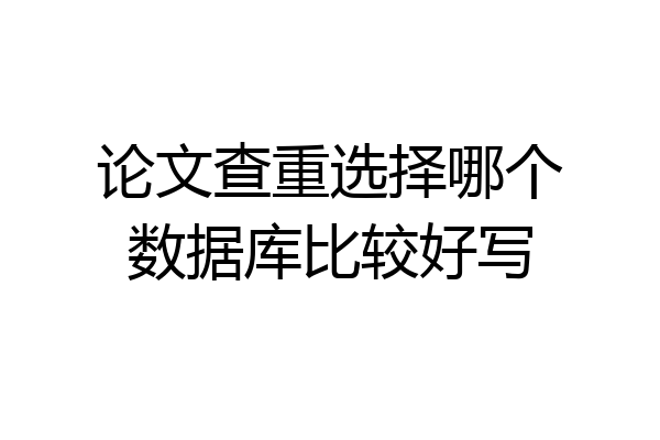 论文查重选择哪个数据库比较好写