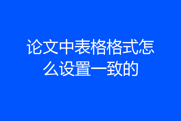 论文中表格格式怎么设置一致的