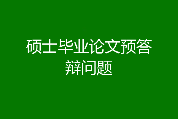 硕士毕业论文预答辩问题