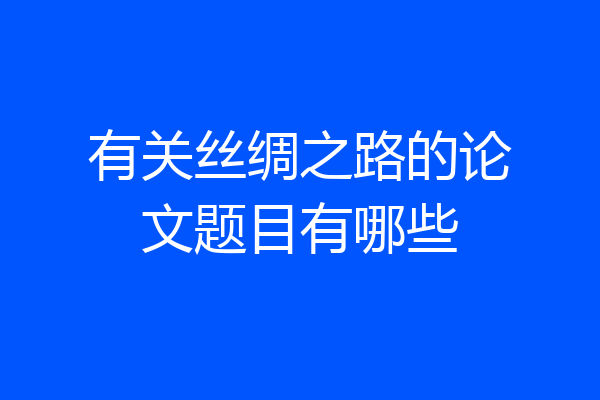 有关丝绸之路的论文题目有哪些