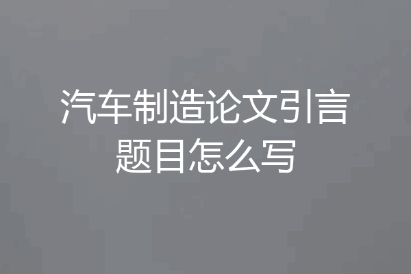 汽车制造论文引言题目怎么写