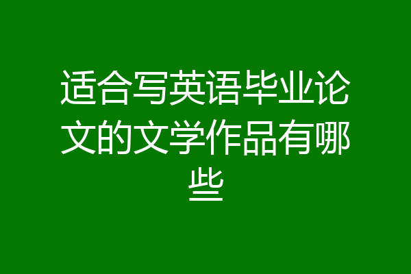 适合写英语毕业论文的文学作品有哪些