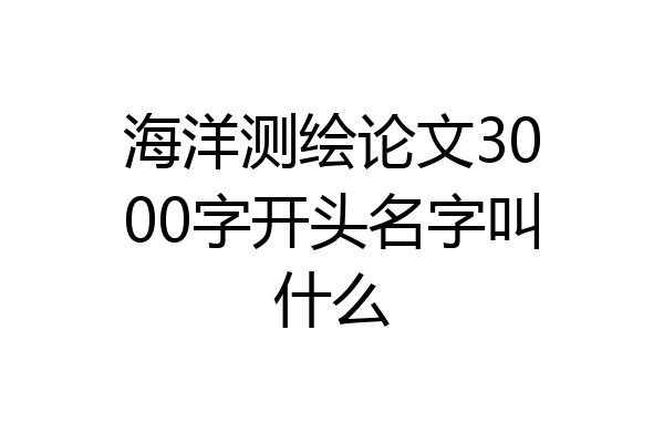 海洋测绘论文3000字开头名字叫什么