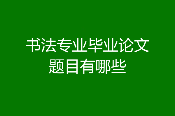 书法专业毕业论文题目有哪些