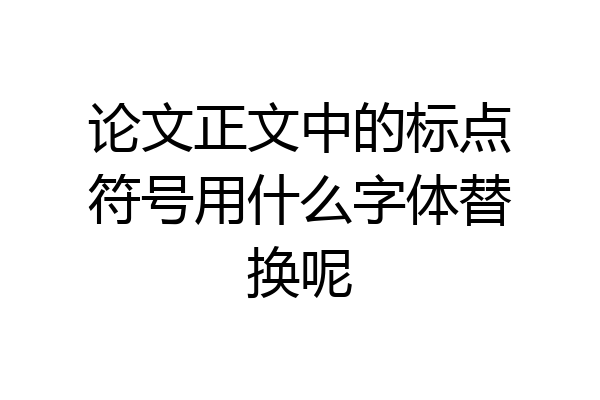 论文正文中的标点符号用什么字体替换呢