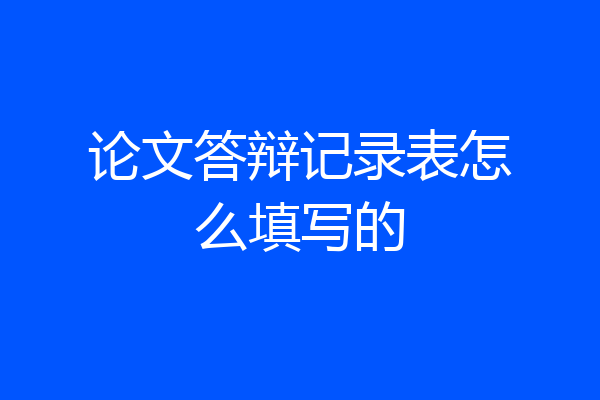 论文答辩记录表怎么填写的