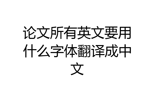 论文所有英文要用什么字体翻译成中文