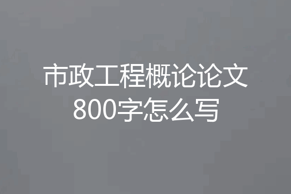 市政工程概论论文800字怎么写