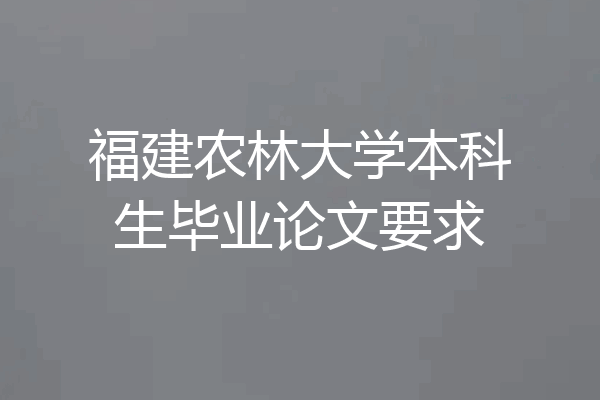 福建农林大学本科生毕业论文要求