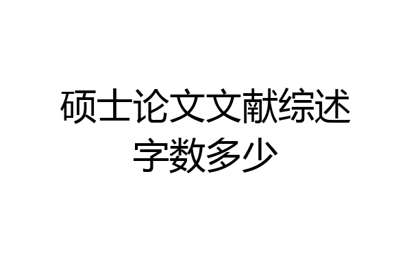 硕士论文文献综述字数多少