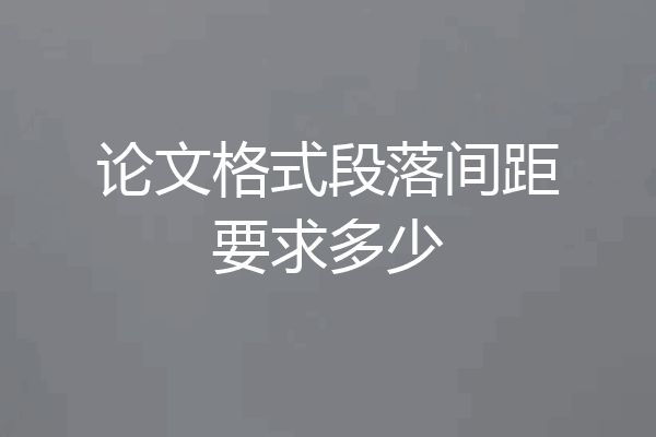 论文格式段落间距要求多少