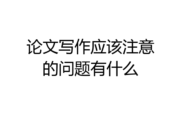 论文写作应该注意的问题有什么
