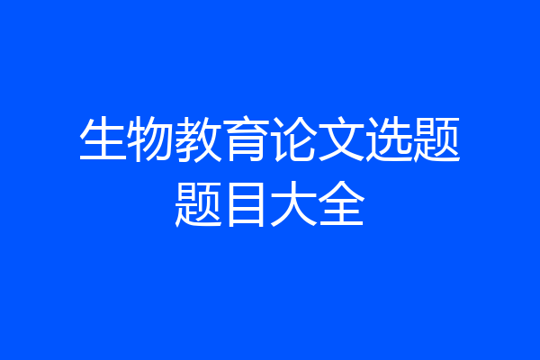 生物教育论文选题题目大全