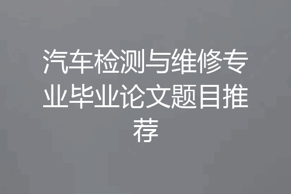 汽车检测与维修专业毕业论文题目推荐