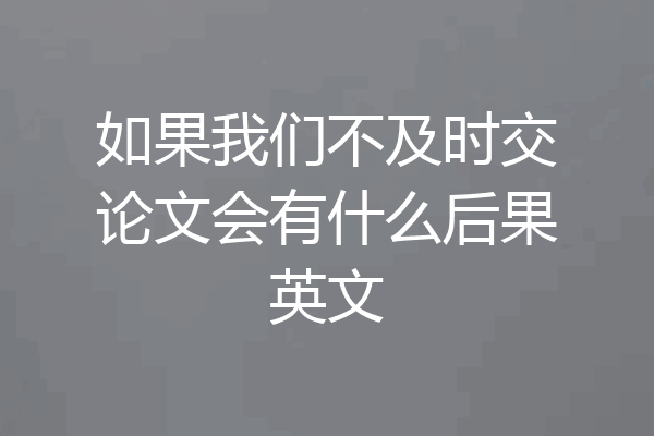 如果我们不及时交论文会有什么后果英文