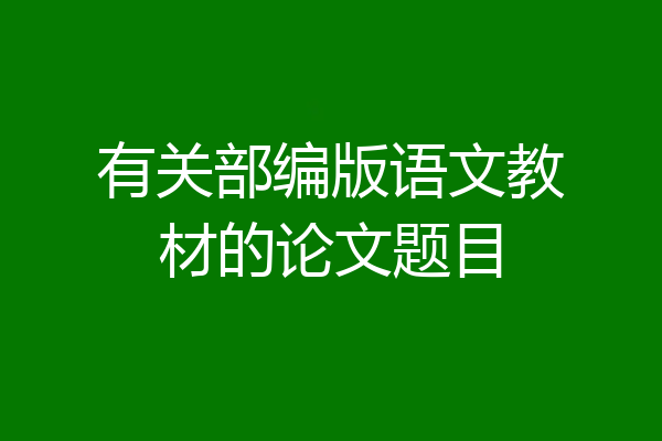 有关部编版语文教材的论文题目