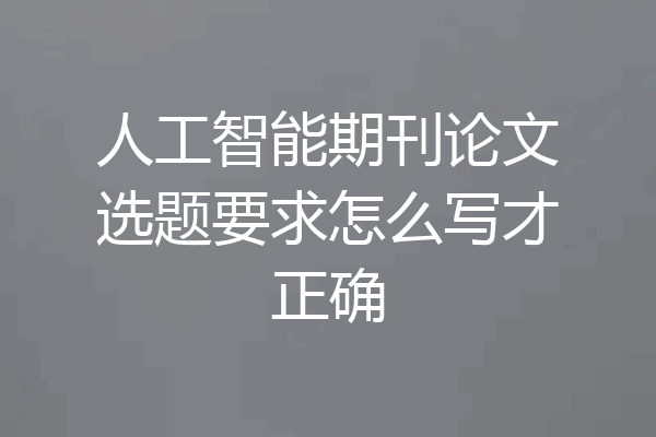 人工智能期刊论文选题要求怎么写才正确