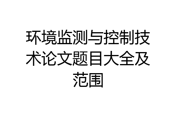 环境监测与控制技术论文题目大全及范围