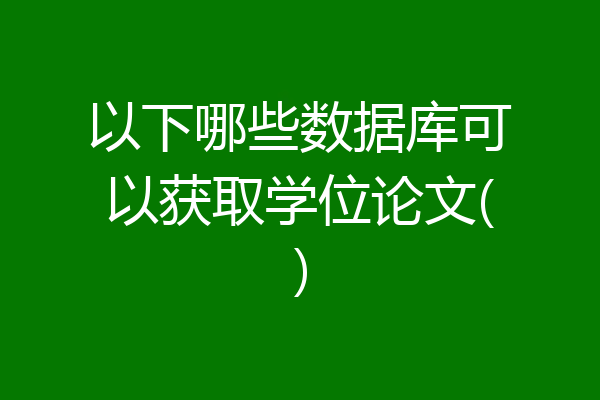 以下哪些数据库可以获取学位论文()