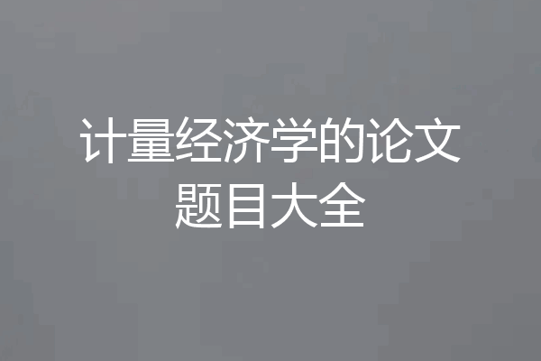 计量经济学的论文题目大全