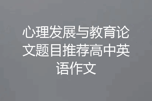 心理发展与教育论文题目推荐高中英语作文