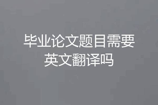 毕业论文题目需要英文翻译吗