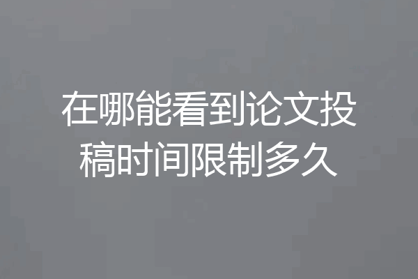 在哪能看到论文投稿时间限制多久